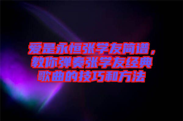 愛(ài)是永恒張學(xué)友簡(jiǎn)譜，教你彈奏張學(xué)友經(jīng)典歌曲的技巧和方法