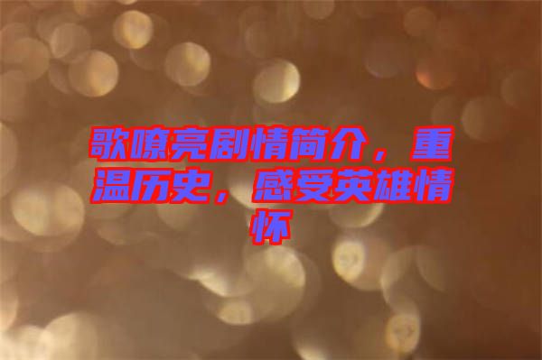 歌嘹亮劇情簡介，重溫歷史，感受英雄情懷