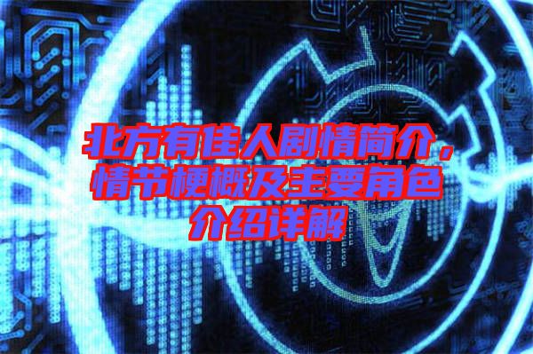 北方有佳人劇情簡介，情節(jié)梗概及主要角色介紹詳解