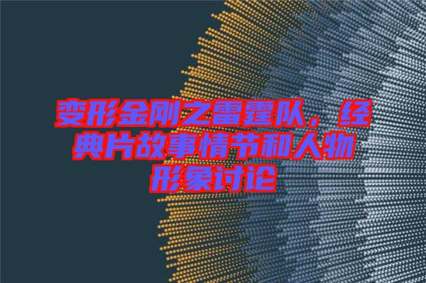 變形金剛之雷霆隊(duì)，經(jīng)典片故事情節(jié)和人物形象討論