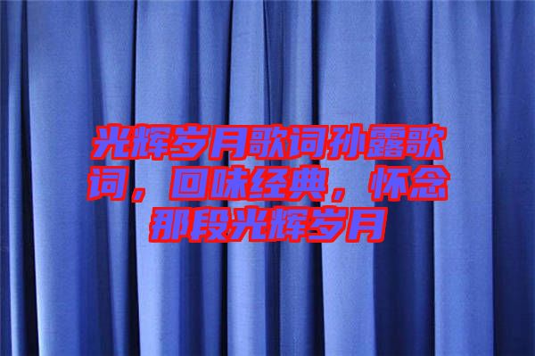 光輝歲月歌詞孫露歌詞，回味經(jīng)典，懷念那段光輝歲月