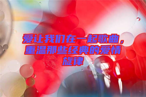 愛(ài)讓我們?cè)谝黄鸶枨?，重溫那些?jīng)典的愛(ài)情旋律