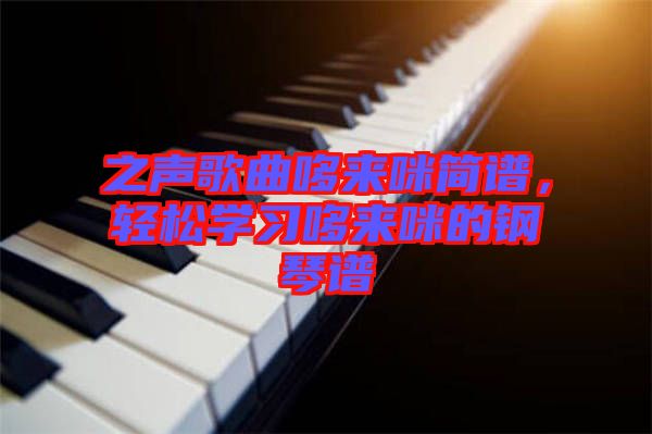 之聲歌曲哆來咪簡(jiǎn)譜，輕松學(xué)習(xí)哆來咪的鋼琴譜