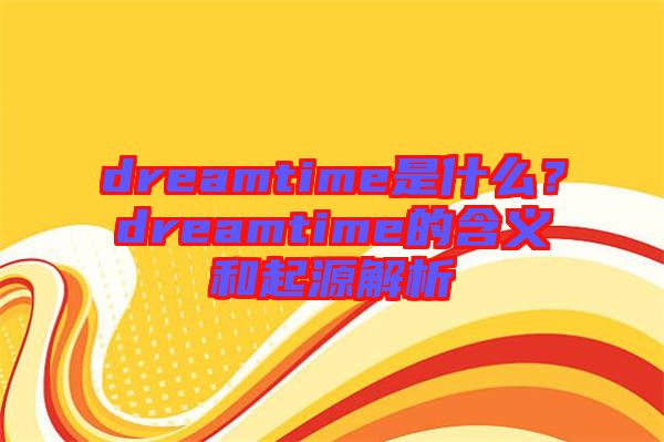 dreamtime是什么？dreamtime的含義和起源解析