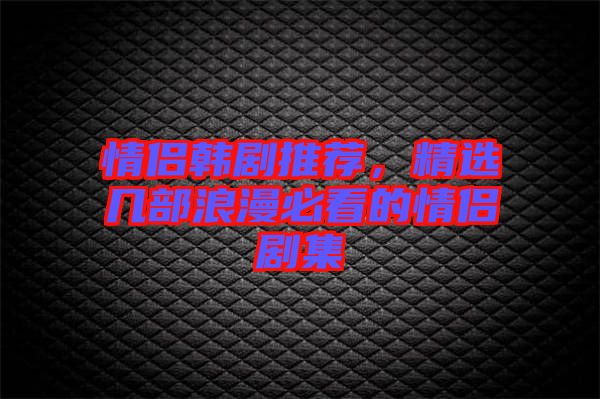 情侶韓劇推薦，精選幾部浪漫必看的情侶劇集
