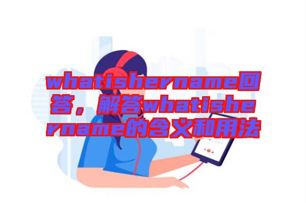 whatishername回答，解答whatishername的含義和用法