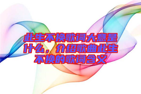 此生不換歌詞大意是什么，介紹歌曲此生不換的歌詞含義