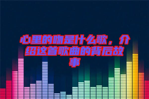 心里的吻是什么歌，介紹這首歌曲的背后故事