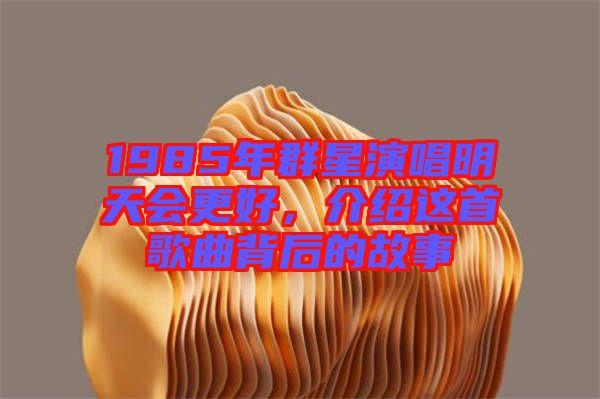 1985年群星演唱明天會(huì)更好，介紹這首歌曲背后的故事