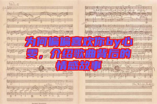 為何偏偏喜歡你by心雯，介紹歌曲背后的情感故事