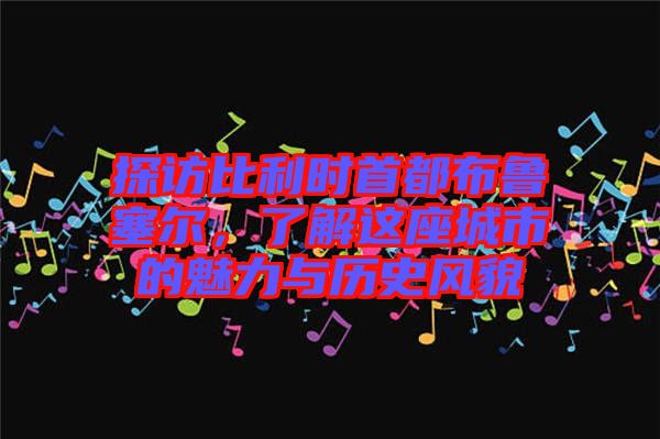 探訪比利時(shí)首都布魯塞爾，了解這座城市的魅力與歷史風(fēng)貌