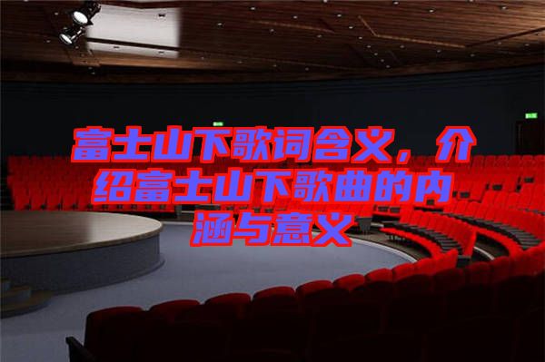 富士山下歌詞含義，介紹富士山下歌曲的內(nèi)涵與意義