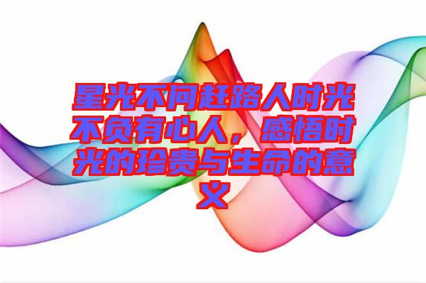 星光不問趕路人時(shí)光不負(fù)有心人，感悟時(shí)光的珍貴與生命的意義