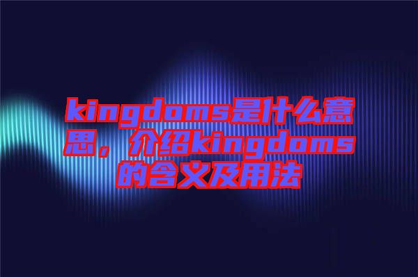 kingdoms是什么意思，介紹kingdoms的含義及用法