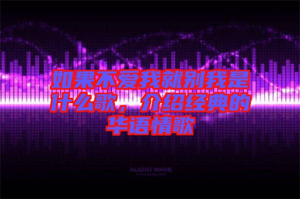 如果不愛我就別我是什么歌，介紹經(jīng)典的華語情歌