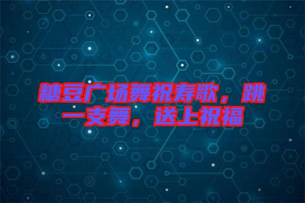 糖豆廣場舞祝壽歌，跳一支舞，送上祝福