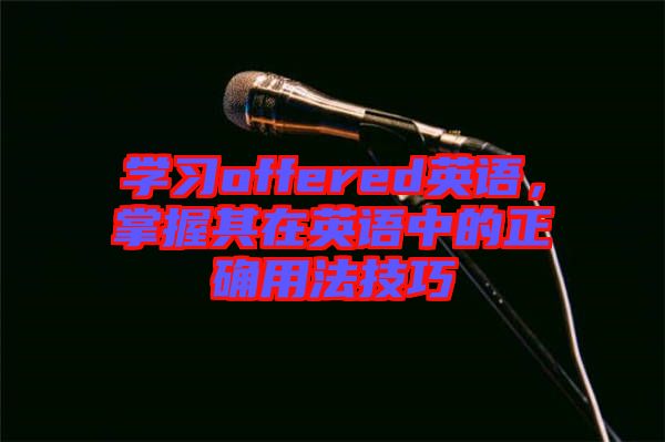 學(xué)習(xí)offered英語，掌握其在英語中的正確用法技巧