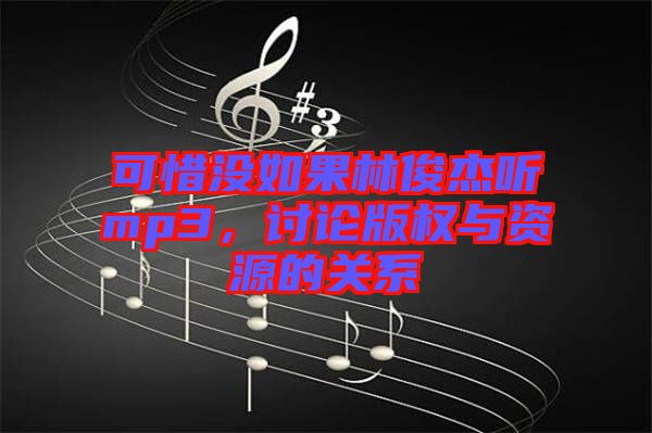 可惜沒如果林俊杰聽mp3，討論版權與資源的關系