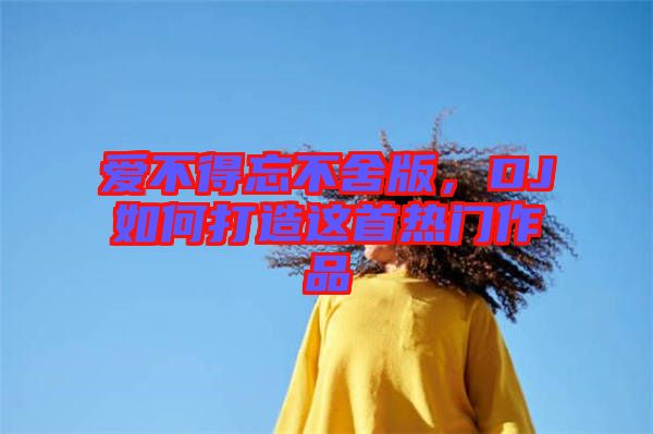 愛不得忘不舍版，DJ如何打造這首熱門作品