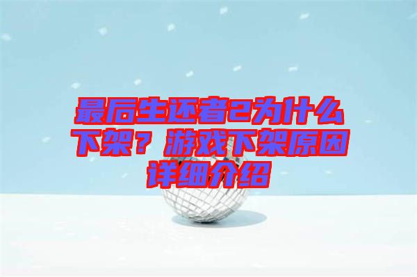 最后生還者2為什么下架？游戲下架原因詳細介紹