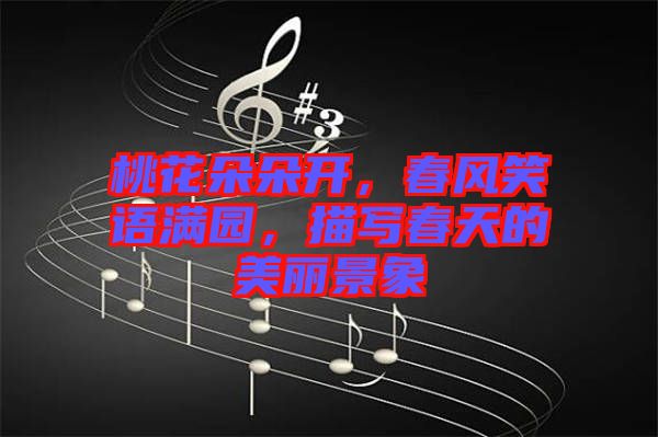 桃花朵朵開(kāi)，春風(fēng)笑語(yǔ)滿園，描寫春天的美麗景象