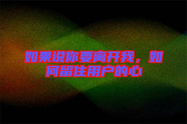 如果說(shuō)你要離開(kāi)我，如何留住用戶的心