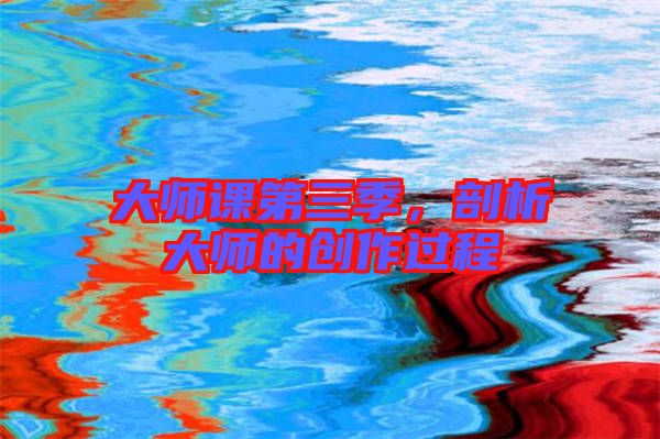 大師課第三季，剖析大師的創(chuàng)作過程