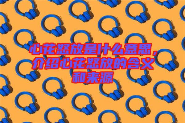 心花怒放是什么意思，介紹心花怒放的含義和來源