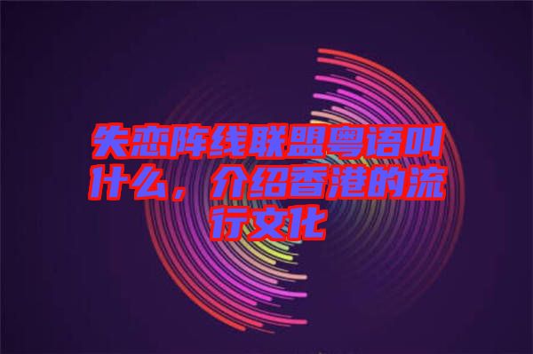 失戀陣線聯(lián)盟粵語叫什么，介紹香港的流行文化
