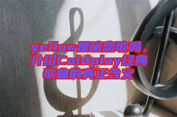 yellow是暗戀歌嗎，介紹Coldplay經(jīng)典歌曲的真正含義