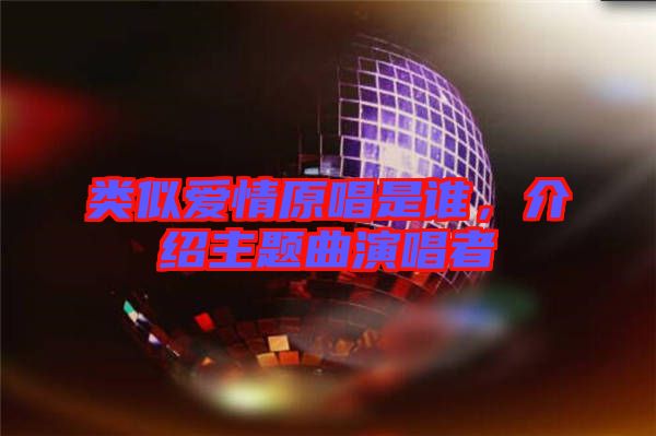 類似愛(ài)情原唱是誰(shuí)，介紹主題曲演唱者
