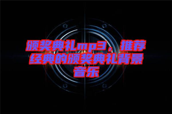 頒獎典禮mp3，推薦經(jīng)典的頒獎典禮背景音樂