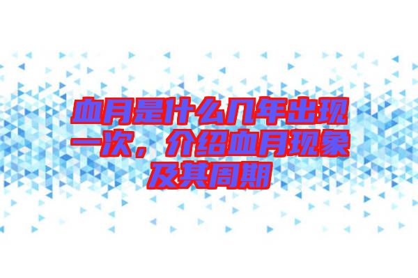 血月是什么幾年出現(xiàn)一次，介紹血月現(xiàn)象及其周期
