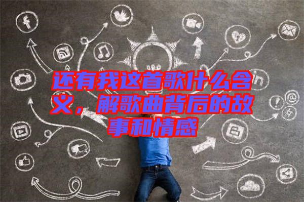 還有我這首歌什么含義，解歌曲背后的故事和情感