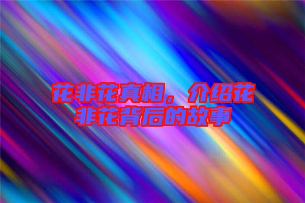 花非花真相，介紹花非花背后的故事
