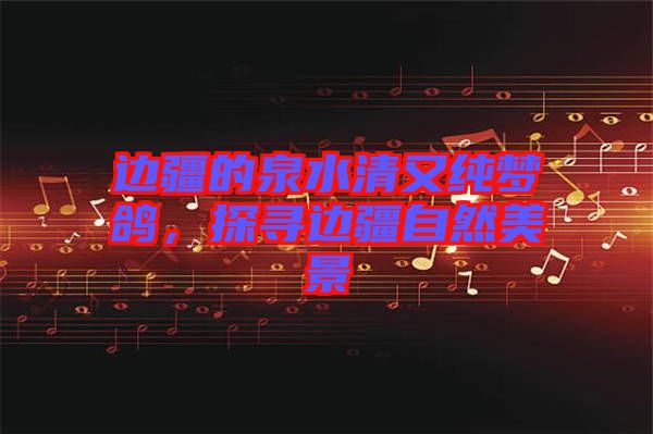 邊疆的泉水清又純夢(mèng)鴿，探尋邊疆自然美景