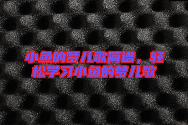 小魚的夢兒歌簡譜，輕松學習小魚的夢兒歌