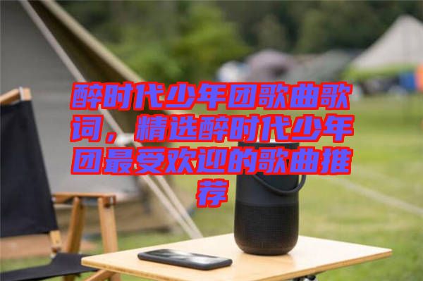 醉時(shí)代少年團(tuán)歌曲歌詞，精選醉時(shí)代少年團(tuán)最受歡迎的歌曲推薦