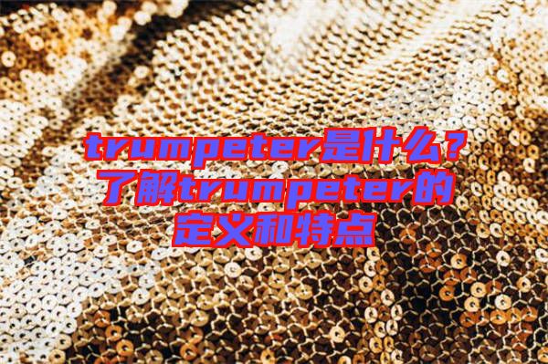 trumpeter是什么？了解trumpeter的定義和特點(diǎn)