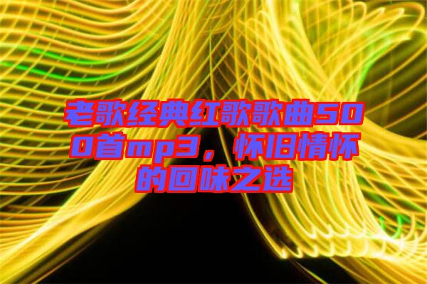 老歌經典紅歌歌曲500首mp3，懷舊情懷的回味之選