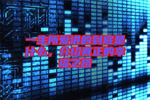 一生所愛(ài)講的到底是什么，介紹真正的幸福之路