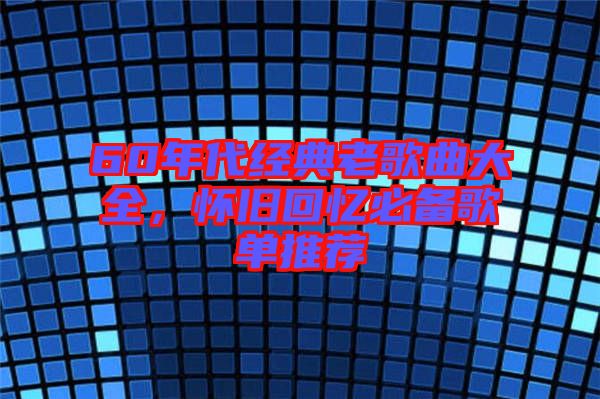 60年代經(jīng)典老歌曲大全，懷舊回憶必備歌單推薦