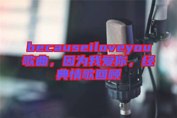becauseiloveyou歌曲，因?yàn)槲覑?ài)你，經(jīng)典情歌回顧
