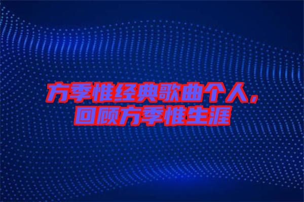 方季惟經(jīng)典歌曲個人，回顧方季惟生涯