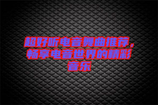 超好聽電音舞曲推薦，暢享電音世界的精彩音樂(lè)