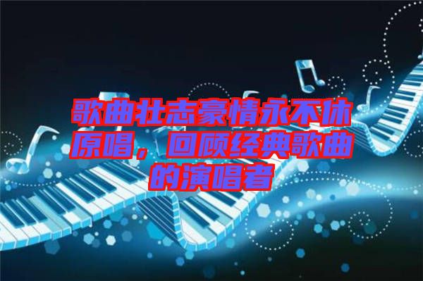 歌曲壯志豪情永不休原唱，回顧經典歌曲的演唱者