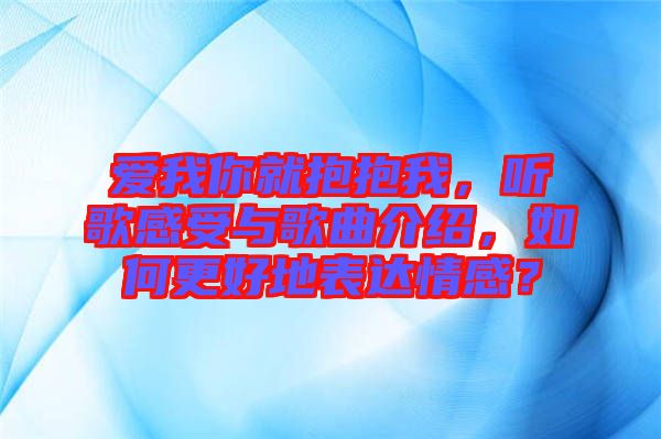 愛(ài)我你就抱抱我，聽(tīng)歌感受與歌曲介紹，如何更好地表達(dá)情感？