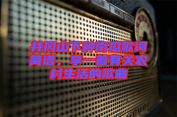 井岡山下種南瓜歌詞簡(jiǎn)譜，享一首有關(guān)農(nóng)村生活的歌曲