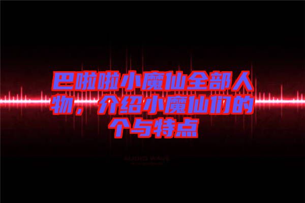 巴啦啦小魔仙全部人物，介紹小魔仙們的個(gè)與特點(diǎn)