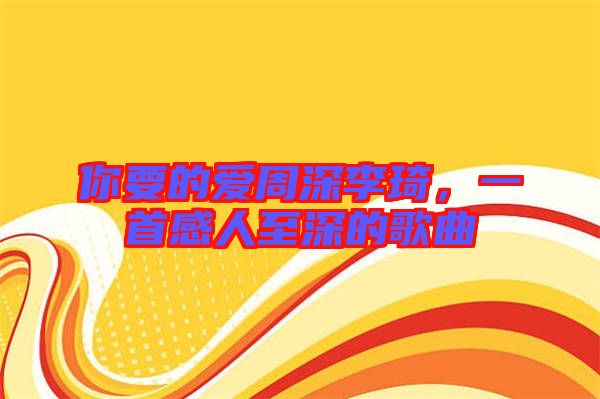你要的愛周深李琦，一首感人至深的歌曲